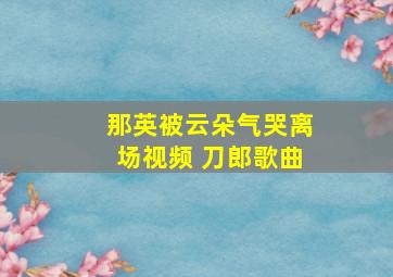 那英被云朵气哭离场视频 刀郎歌曲